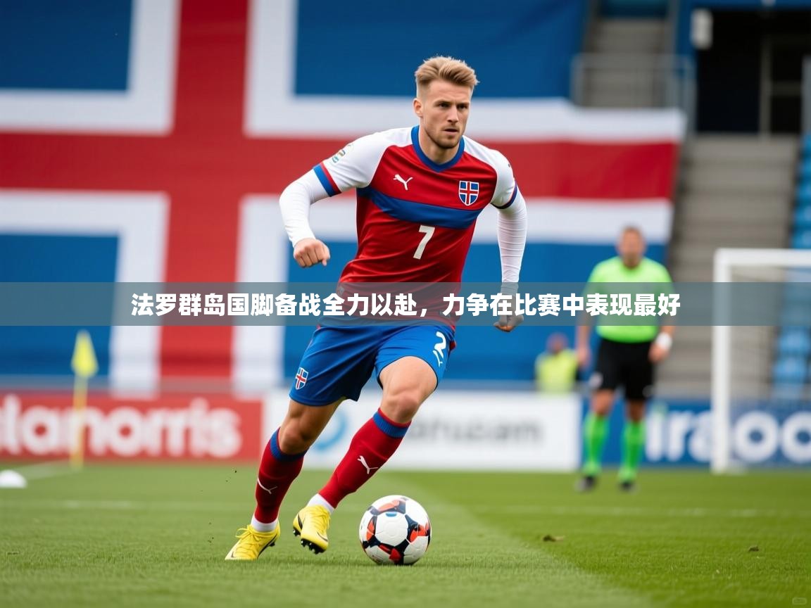 2026 完美体育下载法罗群岛国脚备战全力以赴,力争在比赛中表现最好 第3张