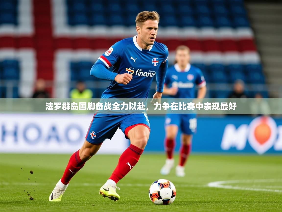 2026 完美体育下载法罗群岛国脚备战全力以赴,力争在比赛中表现最好 第4张
