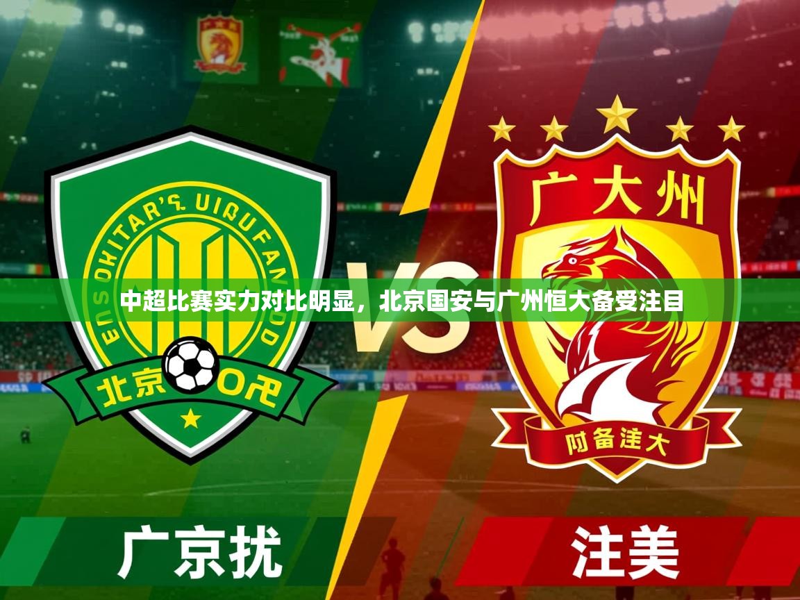 2026 完美体育手机网页版中超比赛实力对比明显,北京国安与广州恒大备受注目 第2张