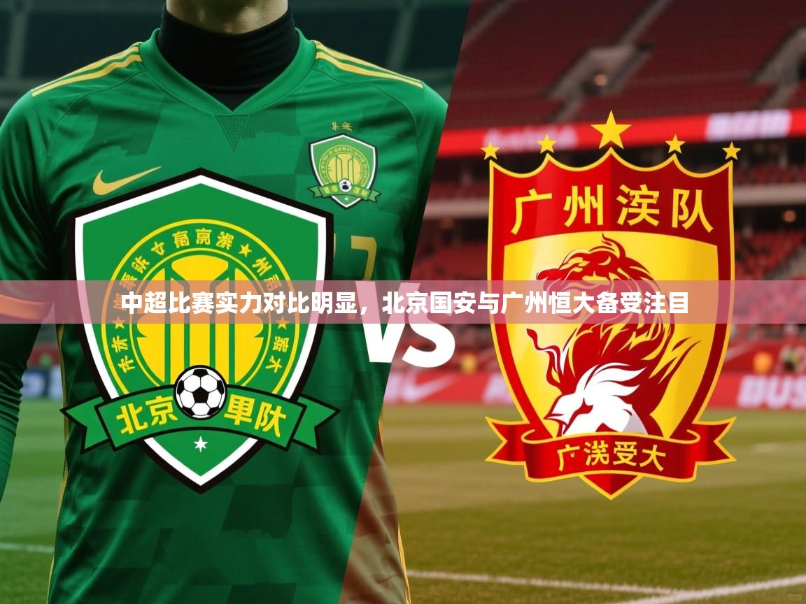 2026 完美体育手机网页版中超比赛实力对比明显,北京国安与广州恒大备受注目 第1张