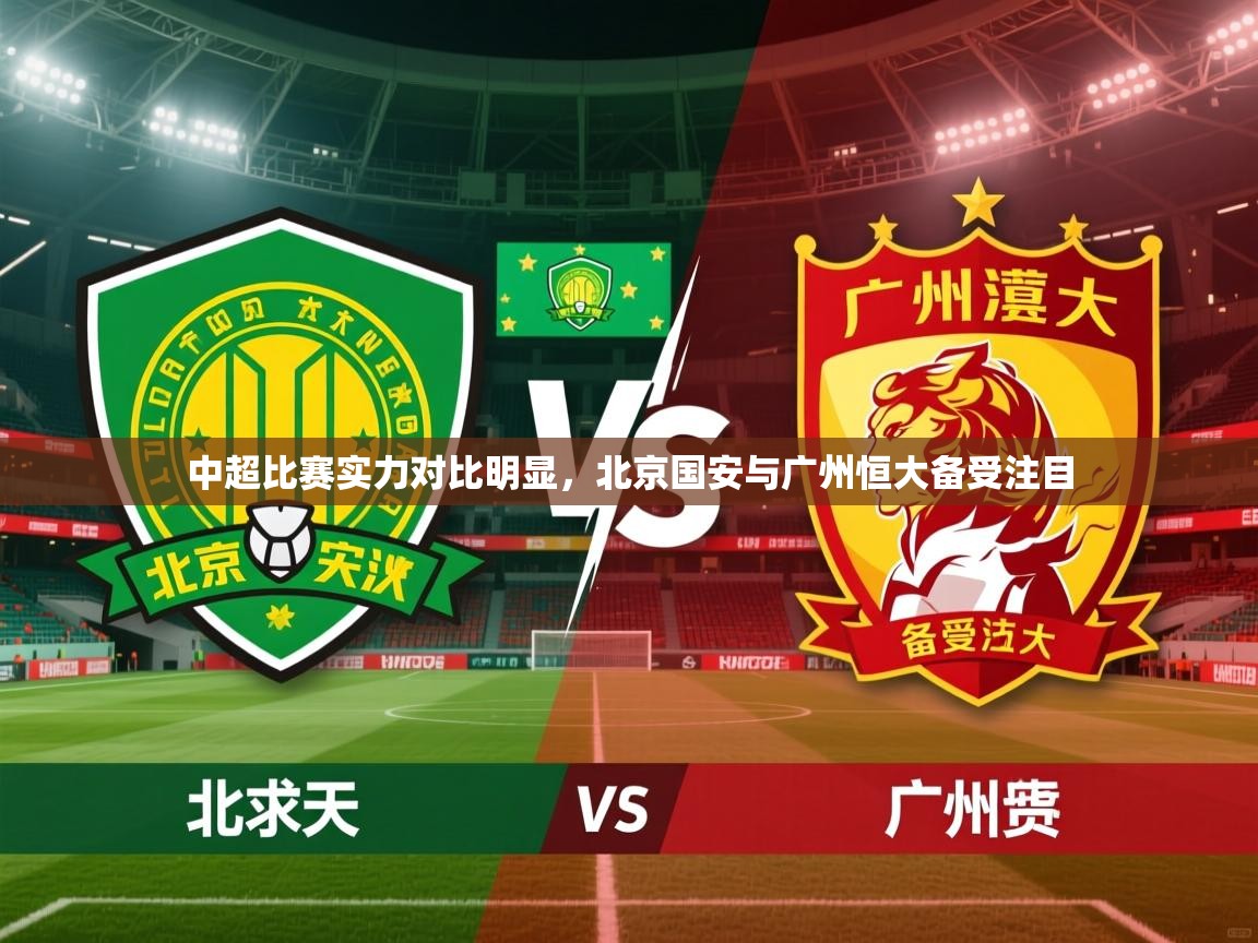 2026 完美体育手机网页版中超比赛实力对比明显,北京国安与广州恒大备受注目 第4张