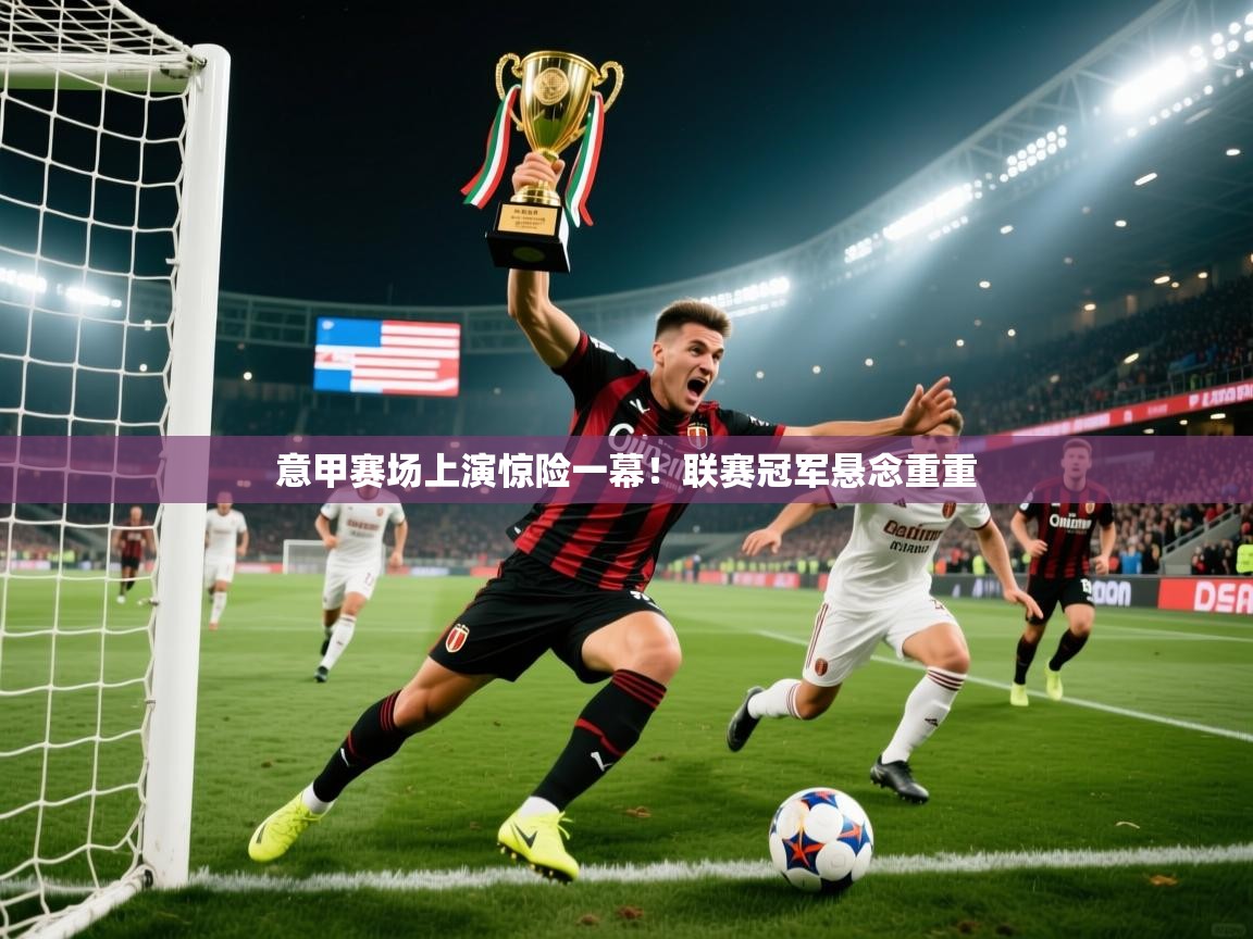 2026 完美体育app意甲赛场上演惊险一幕!联赛冠军悬念重重 第3张
